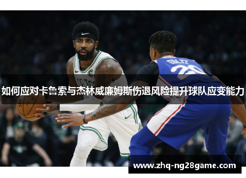 如何应对卡鲁索与杰林威廉姆斯伤退风险提升球队应变能力