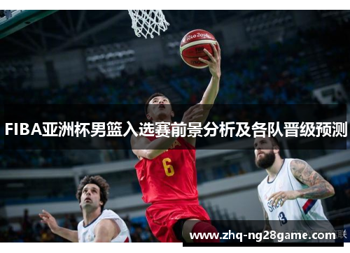 FIBA亚洲杯男篮入选赛前景分析及各队晋级预测