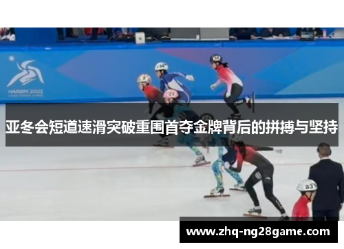 亚冬会短道速滑突破重围首夺金牌背后的拼搏与坚持
