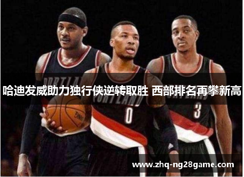 哈迪发威助力独行侠逆转取胜 西部排名再攀新高