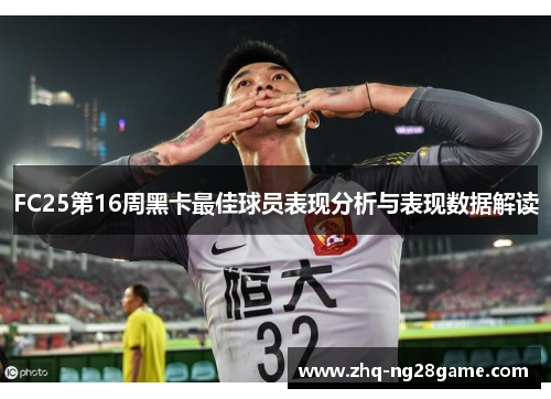 FC25第16周黑卡最佳球员表现分析与表现数据解读