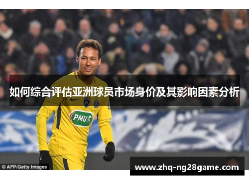 如何综合评估亚洲球员市场身价及其影响因素分析