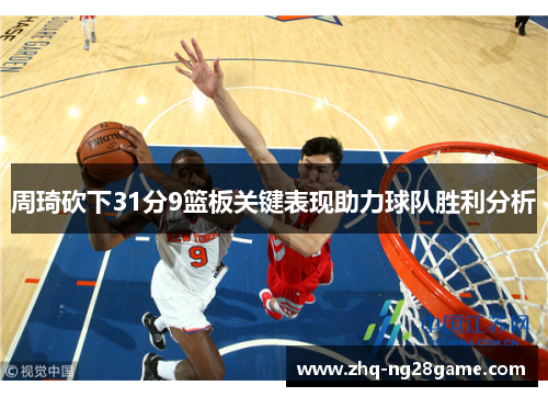 周琦砍下31分9篮板关键表现助力球队胜利分析