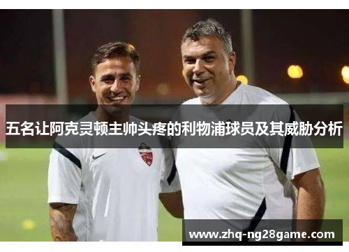 五名让阿克灵顿主帅头疼的利物浦球员及其威胁分析