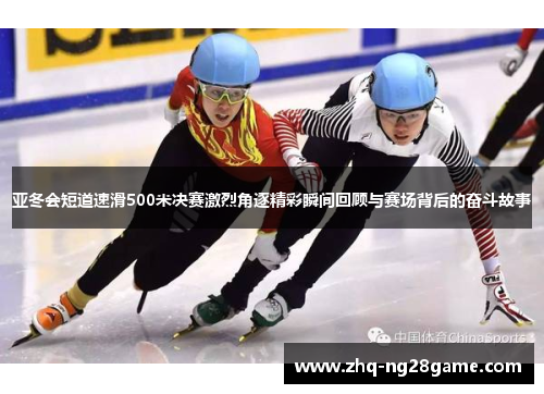 亚冬会短道速滑500米决赛激烈角逐精彩瞬间回顾与赛场背后的奋斗故事