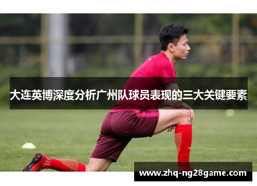 大连英博深度分析广州队球员表现的三大关键要素
