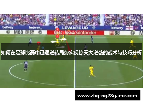 如何在足球比赛中迅速逆转局势实现惊天大逆袭的战术与技巧分析
