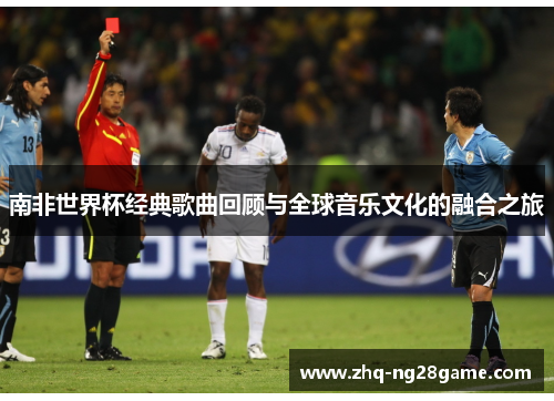 南非世界杯经典歌曲回顾与全球音乐文化的融合之旅