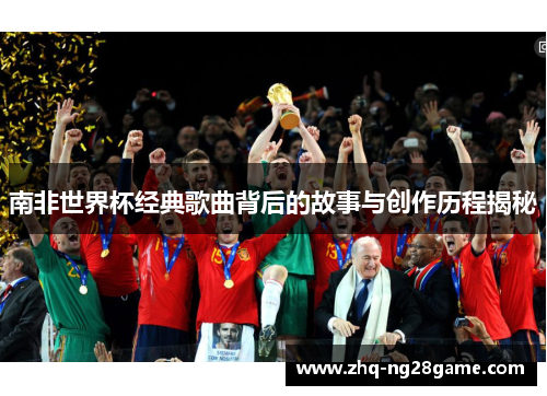 南非世界杯经典歌曲背后的故事与创作历程揭秘