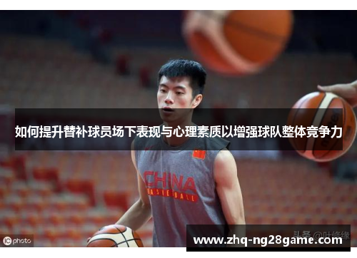 如何提升替补球员场下表现与心理素质以增强球队整体竞争力