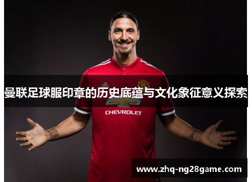 曼联足球服印章的历史底蕴与文化象征意义探索