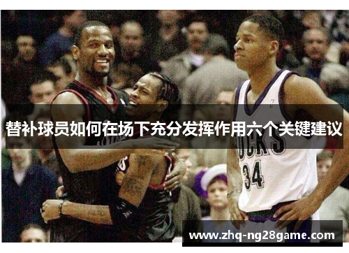 替补球员如何在场下充分发挥作用六个关键建议