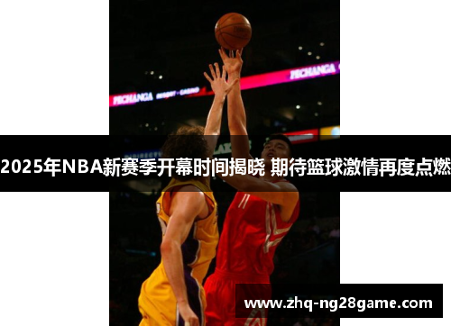 2025年NBA新赛季开幕时间揭晓 期待篮球激情再度点燃