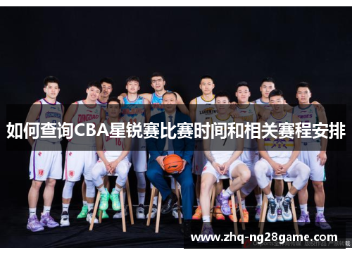 如何查询CBA星锐赛比赛时间和相关赛程安排