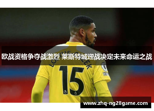 欧战资格争夺战激烈 莱斯特城迎战决定未来命运之战