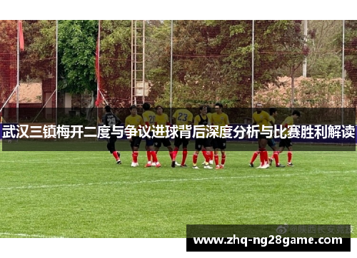 武汉三镇梅开二度与争议进球背后深度分析与比赛胜利解读
