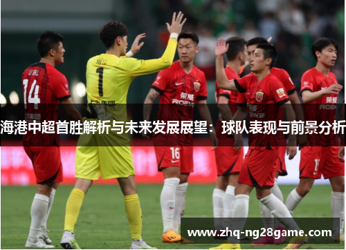 海港中超首胜解析与未来发展展望：球队表现与前景分析