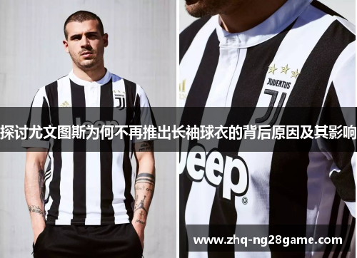 探讨尤文图斯为何不再推出长袖球衣的背后原因及其影响