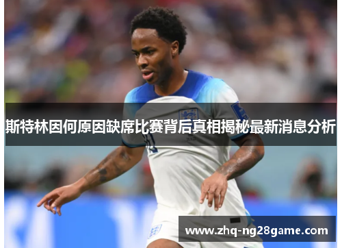 斯特林因何原因缺席比赛背后真相揭秘最新消息分析