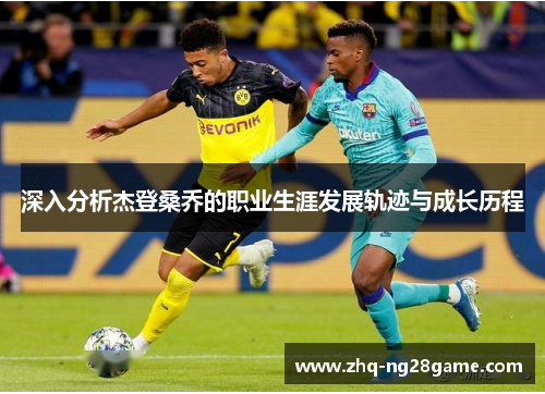 深入分析杰登桑乔的职业生涯发展轨迹与成长历程