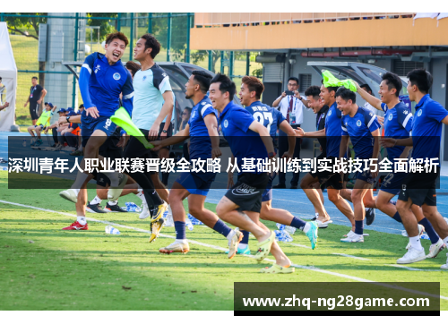 深圳青年人职业联赛晋级全攻略 从基础训练到实战技巧全面解析