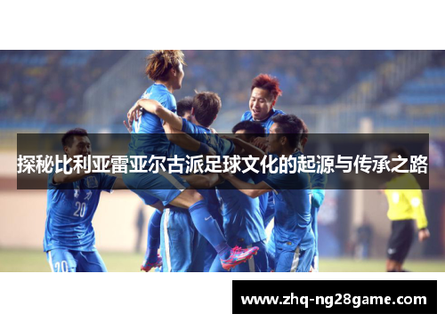 探秘比利亚雷亚尔古派足球文化的起源与传承之路