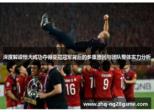 深度解读恒大成功夺得亚冠冠军背后的多重原因与团队整体实力分析