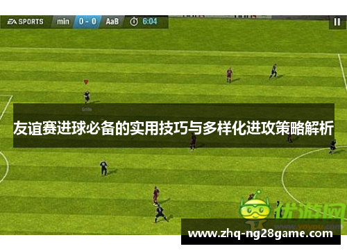 友谊赛进球必备的实用技巧与多样化进攻策略解析