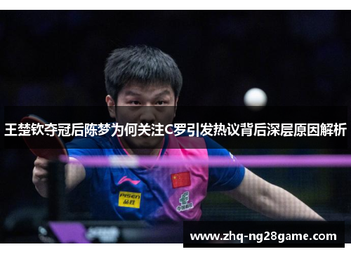 王楚钦夺冠后陈梦为何关注C罗引发热议背后深层原因解析