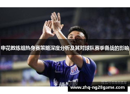 申花教练组热身赛策略深度分析及其对球队赛季备战的影响