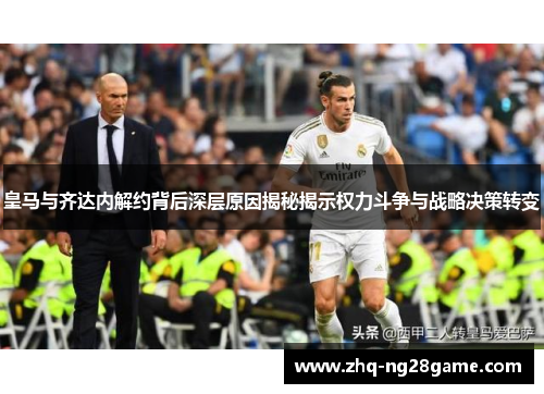 皇马与齐达内解约背后深层原因揭秘揭示权力斗争与战略决策转变