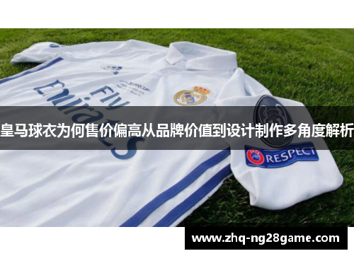 皇马球衣为何售价偏高从品牌价值到设计制作多角度解析