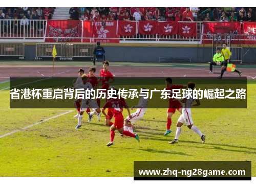 省港杯重启背后的历史传承与广东足球的崛起之路