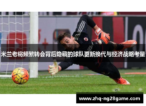 米兰老将频繁转会背后隐藏的球队更新换代与经济战略考量