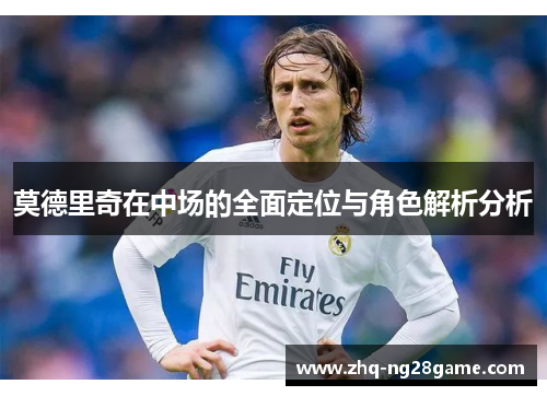 莫德里奇在中场的全面定位与角色解析分析