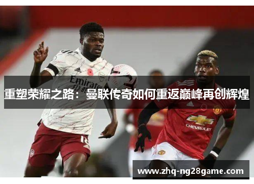 重塑荣耀之路：曼联传奇如何重返巅峰再创辉煌