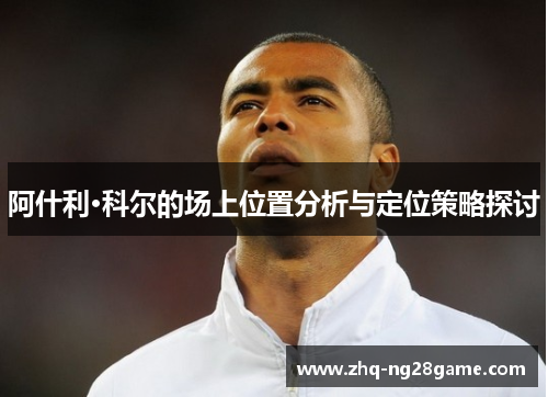 阿什利·科尔的场上位置分析与定位策略探讨