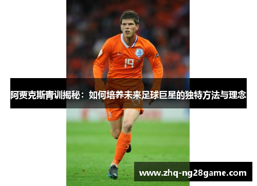 阿贾克斯青训揭秘：如何培养未来足球巨星的独特方法与理念