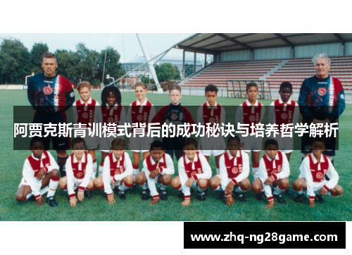 阿贾克斯青训模式背后的成功秘诀与培养哲学解析