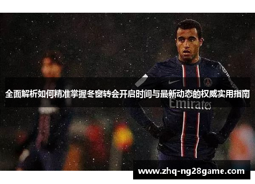全面解析如何精准掌握冬窗转会开启时间与最新动态的权威实用指南
