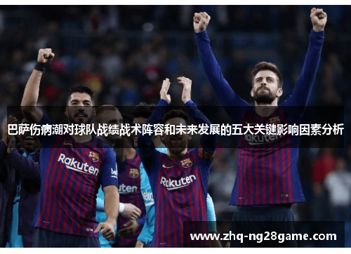 巴萨伤病潮对球队战绩战术阵容和未来发展的五大关键影响因素分析