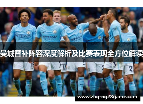 曼城替补阵容深度解析及比赛表现全方位解读