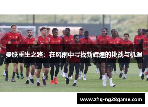 曼联重生之路：在风雨中寻找新辉煌的挑战与机遇