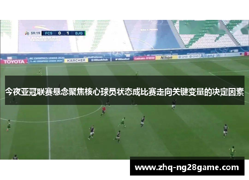今夜亚冠联赛悬念聚焦核心球员状态成比赛走向关键变量的决定因素