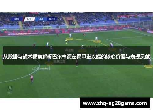 从数据与战术视角解析巴尔韦德在德甲进攻端的核心价值与表现贡献