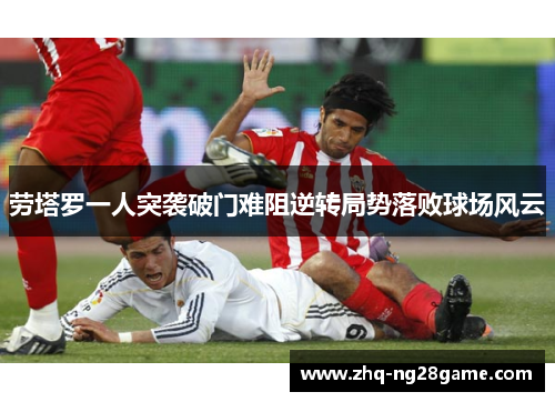 劳塔罗一人突袭破门难阻逆转局势落败球场风云