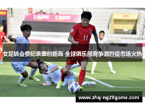 女足转会费纪录屡创新高 全球俱乐部竞争激烈促市场火热