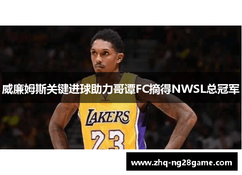 威廉姆斯关键进球助力哥谭FC摘得NWSL总冠军