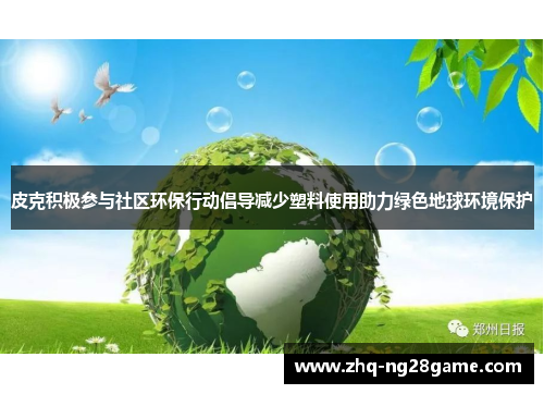 皮克积极参与社区环保行动倡导减少塑料使用助力绿色地球环境保护