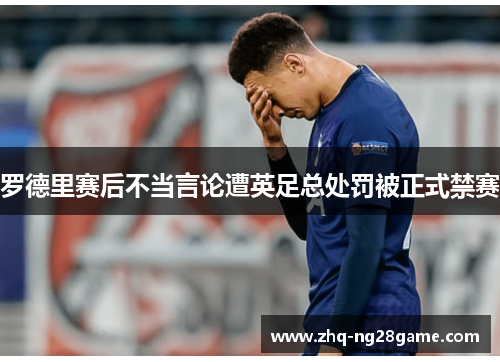 罗德里赛后不当言论遭英足总处罚被正式禁赛
